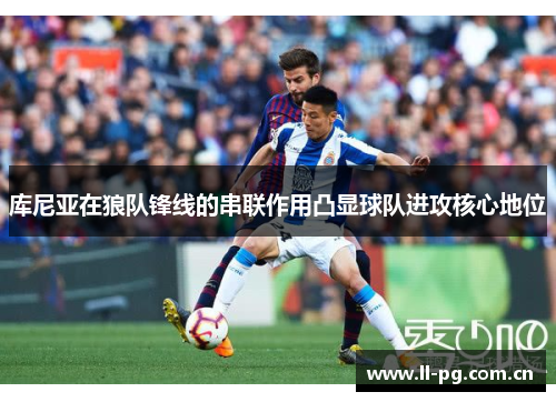 库尼亚在狼队锋线的串联作用凸显球队进攻核心地位 库尼亚在狼队锋线的串联作用凸显球队进攻核心地位