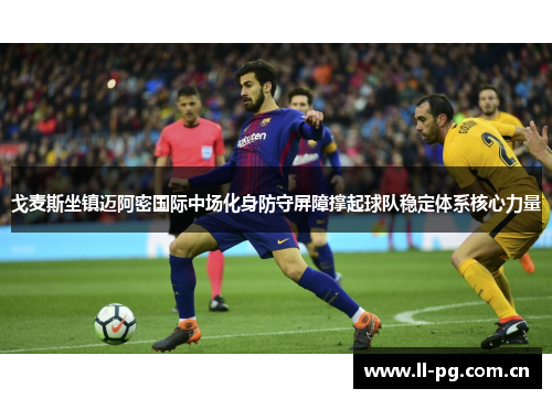 戈麦斯坐镇迈阿密国际中场化身防守屏障撑起球队稳定体系核心力量 戈麦斯坐镇迈阿密国际中场化身防守屏障撑起球队稳定体系核心力量