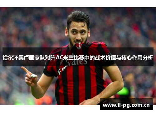 恰尔汗奥卢国家队对阵AC米兰比赛中的战术价值与核心作用分析 恰尔汗奥卢国家队对阵AC米兰比赛中的战术价值与核心作用分析