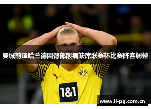 曼城前锋哈兰德因臀部酸痛缺席联赛杯比赛阵容调整