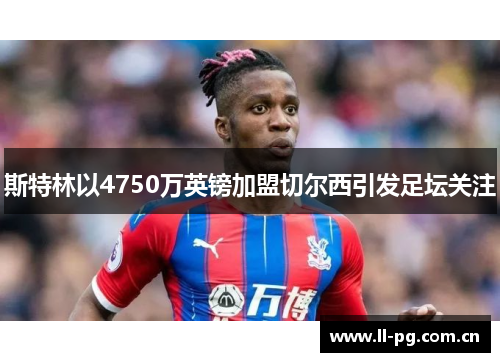 斯特林以4750万英镑加盟切尔西引发足坛关注 斯特林以4750万英镑加盟切尔西引发足坛关注