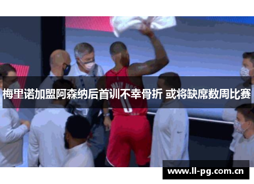 梅里诺加盟阿森纳后首训不幸骨折 或将缺席数周比赛 梅里诺加盟阿森纳后首训不幸骨折 或将缺席数周比赛