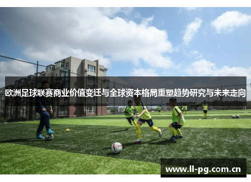 欧洲足球联赛商业价值变迁与全球资本格局重塑趋势研究与未来走向 欧洲足球联赛商业价值变迁与全球资本格局重塑趋势研究与未来走向